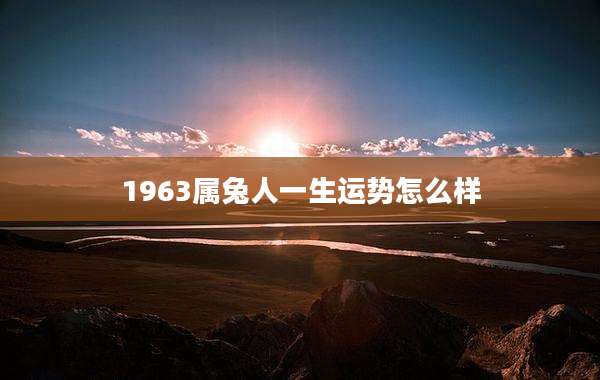 1963属兔人一生运势怎么样