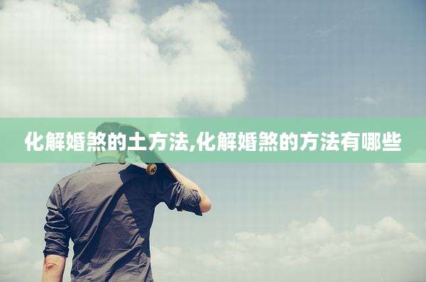 化解婚煞的土方法,化解婚煞的方法有哪些