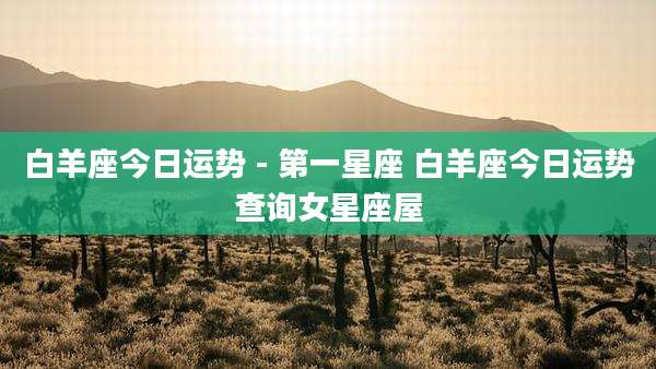 白羊座今日运势 - 第一星座 白羊座今日运势查询女星座屋