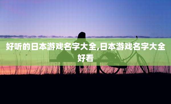 好听的日本游戏名字大全,日本游戏名字大全好看