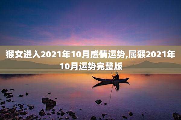 猴女进入2021年10月感情运势,属猴2021年10月运势完整版