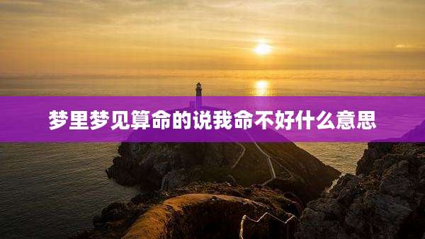 梦里梦见算命的说我命不好什么意思