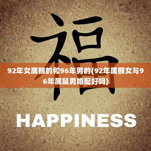 92年女属猴的和96年男的(92年属猴女与96年属鼠男婚配好吗)