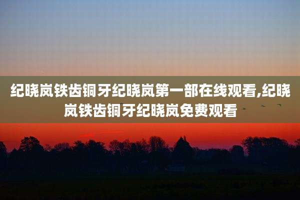 纪晓岚铁齿铜牙纪晓岚第一部在线观看,纪晓岚铁齿铜牙纪晓岚免费观看