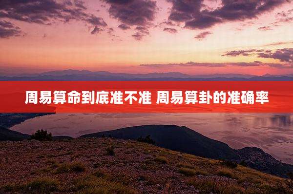 周易算命到底准不准 周易算卦的准确率