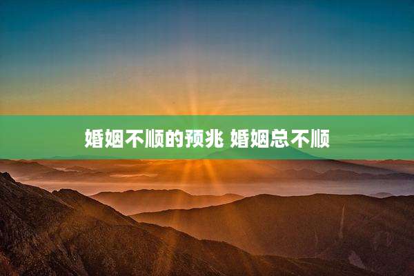 婚姻不顺的预兆 婚姻总不顺