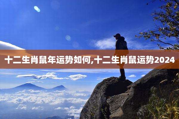 十二生肖鼠年运势如何,十二生肖鼠运势2024