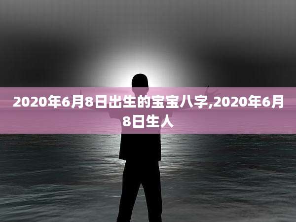 2020年6月8日出生的宝宝八字,2020年6月8日生人