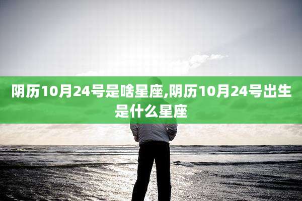 阴历10月24号是啥星座,阴历10月24号出生是什么星座