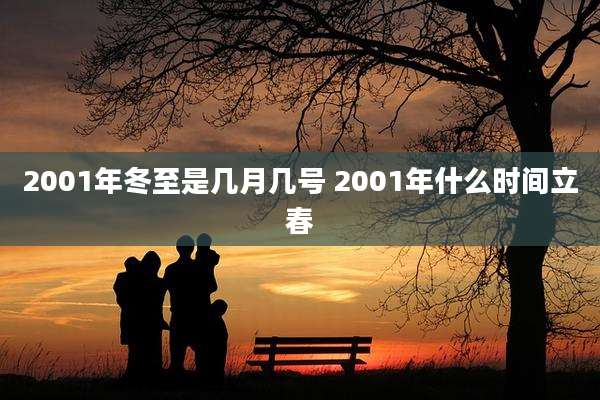 2001年冬至是几月几号 2001年什么时间立春