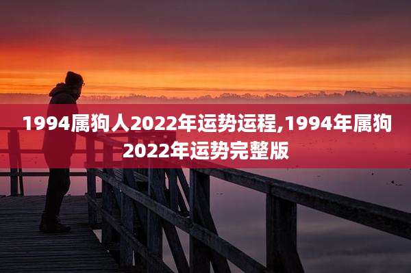 1994属狗人2022年运势运程,1994年属狗2022年运势完整版