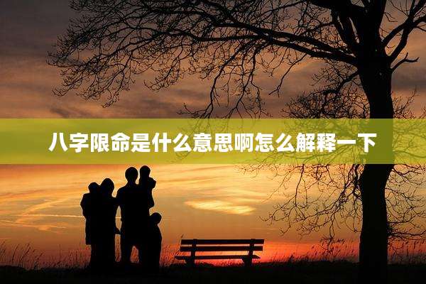 八字限命是什么意思啊怎么解释一下