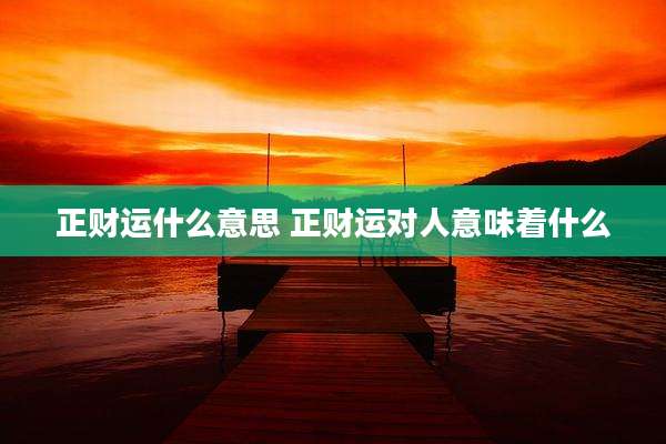 正财运什么意思 正财运对人意味着什么