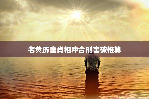 老黄历生肖相冲合刑害破推算