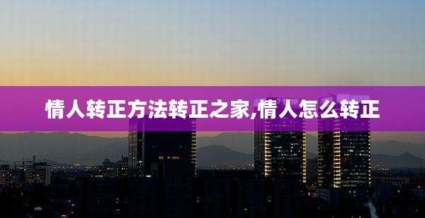 情人转正方法转正之家,情人怎么转正
