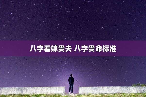 八字看嫁贵夫 八字贵命标准