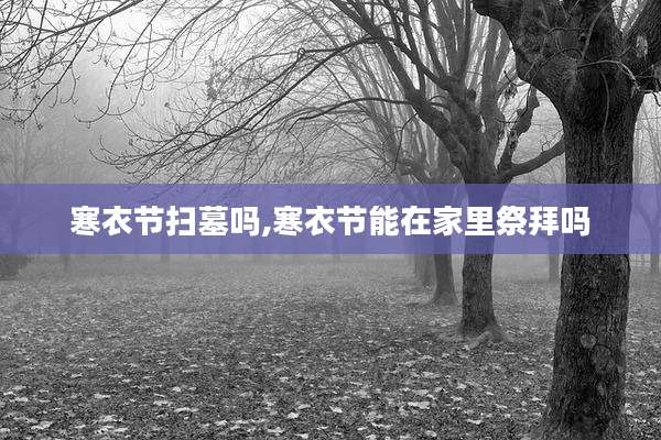 寒衣节扫墓吗,寒衣节能在家里祭拜吗