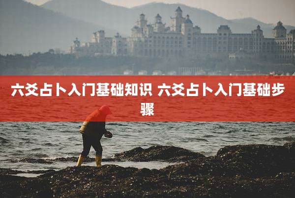 六爻占卜入门基础知识 六爻占卜入门基础步骤