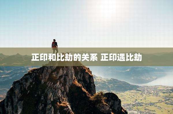 正印和比劫的关系 正印遇比劫