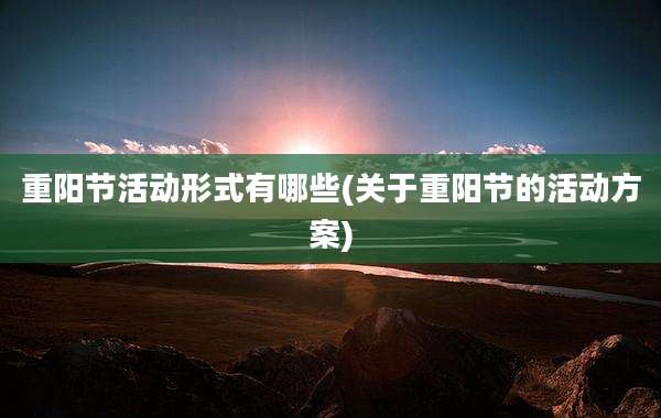重阳节活动形式有哪些(关于重阳节的活动方案)