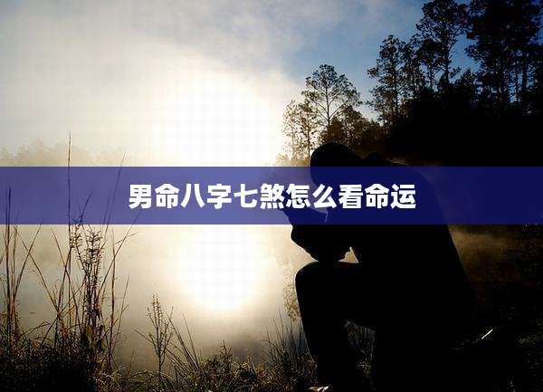 男命八字七煞怎么看命运