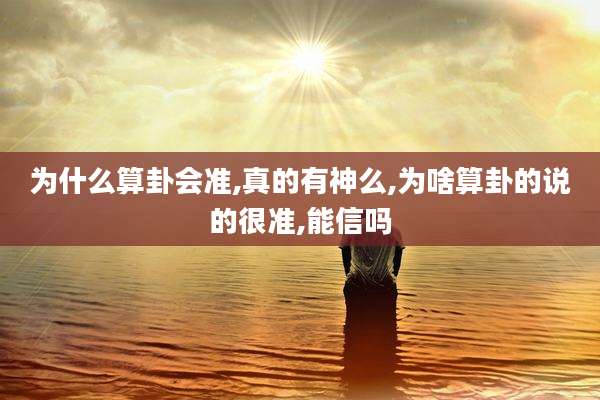 为什么算卦会准,真的有神么,为啥算卦的说的很准,能信吗