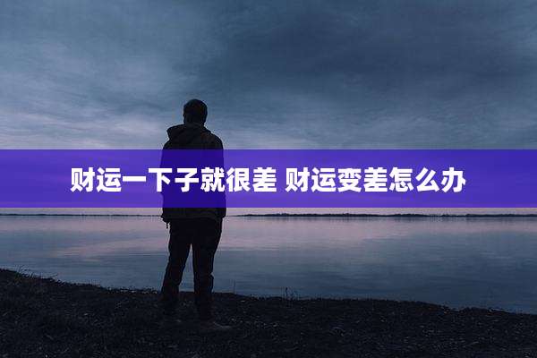 财运一下子就很差 财运变差怎么办
