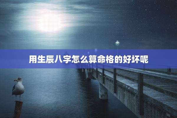 用生辰八字怎么算命格的好坏呢