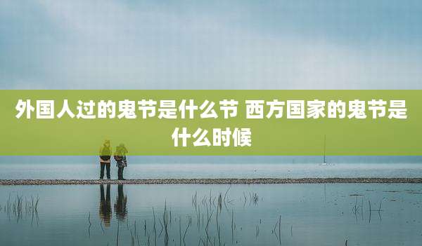 外国人过的鬼节是什么节 西方国家的鬼节是什么时候