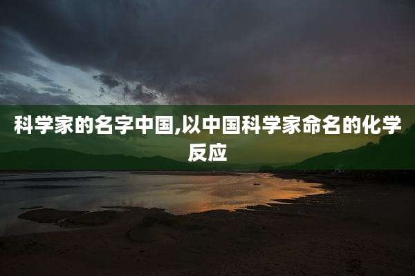 科学家的名字中国,以中国科学家命名的化学反应