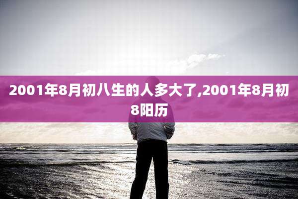2001年8月初八生的人多大了,2001年8月初8阳历