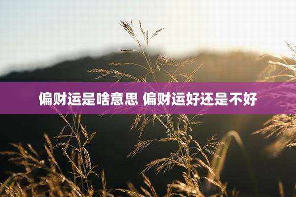 偏财运是啥意思 偏财运好还是不好