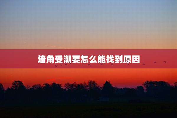 墙角受潮要怎么能找到原因