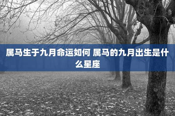 属马生于九月命运如何 属马的九月出生是什么星座