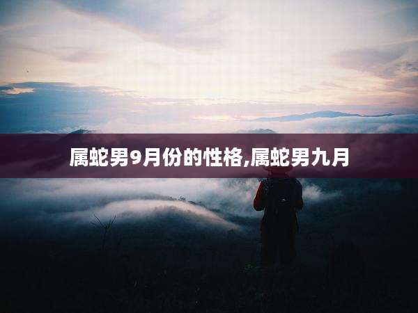 属蛇男9月份的性格,属蛇男九月