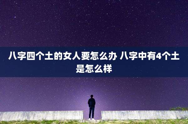 八字四个土的女人要怎么办 八字中有4个土是怎么样