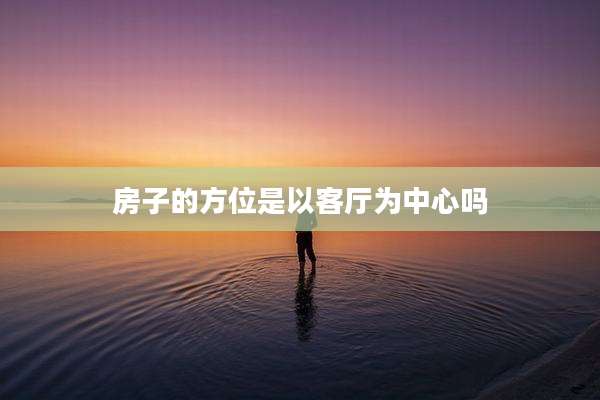 房子的方位是以客厅为中心吗