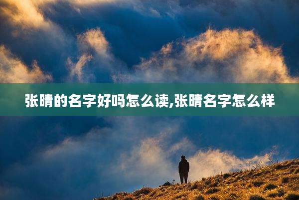 张晴的名字好吗怎么读,张晴名字怎么样