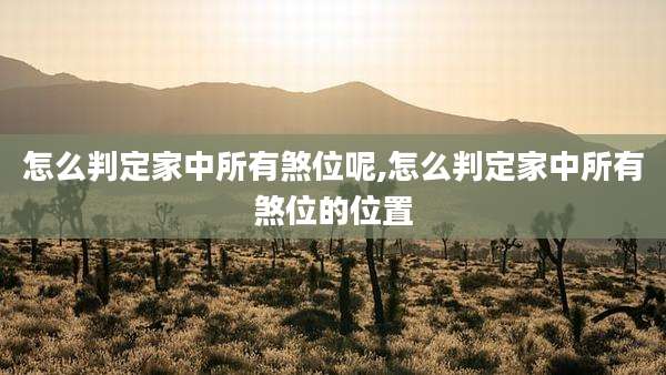 怎么判定家中所有煞位呢,怎么判定家中所有煞位的位置