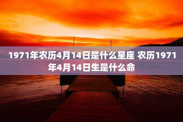1971年农历4月14日是什么星座 农历1971年4月14日生是什么命