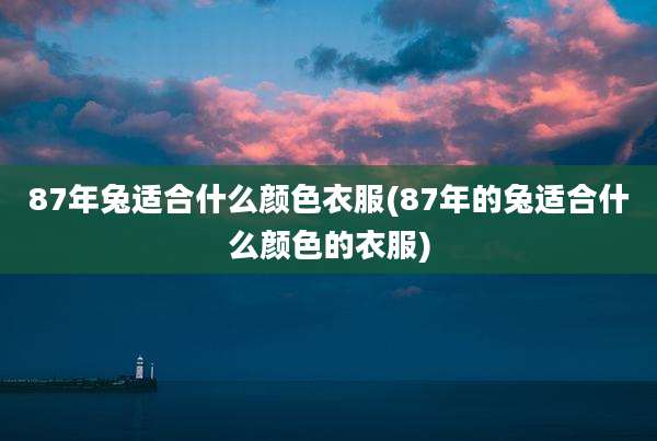87年兔适合什么颜色衣服(87年的兔适合什么颜色的衣服)