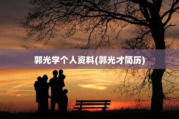 郭光学个人资料(郭光才简历)