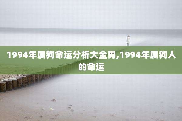 1994年属狗命运分析大全男,1994年属狗人的命运