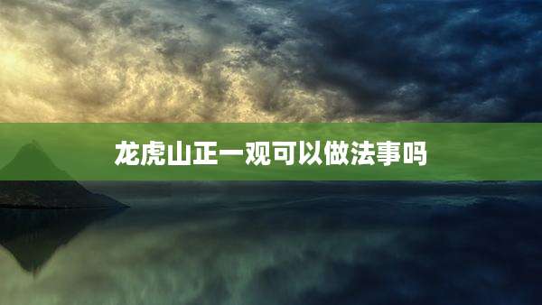 龙虎山正一观可以做法事吗