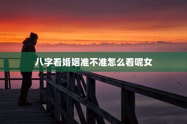 八字看婚姻准不准怎么看呢女