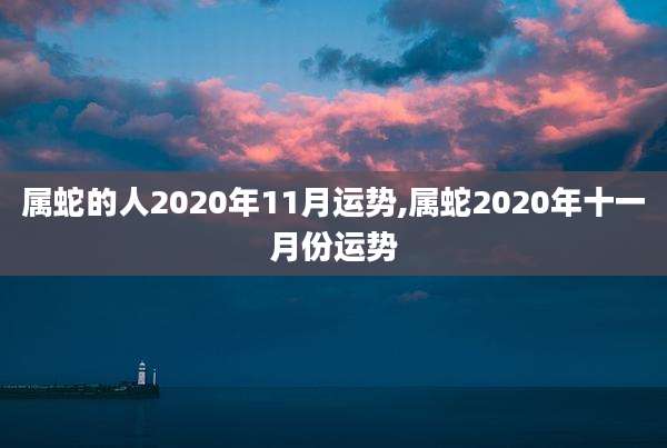 属蛇的人2020年11月运势,属蛇2020年十一月份运势