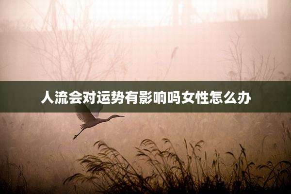 人流会对运势有影响吗女性怎么办