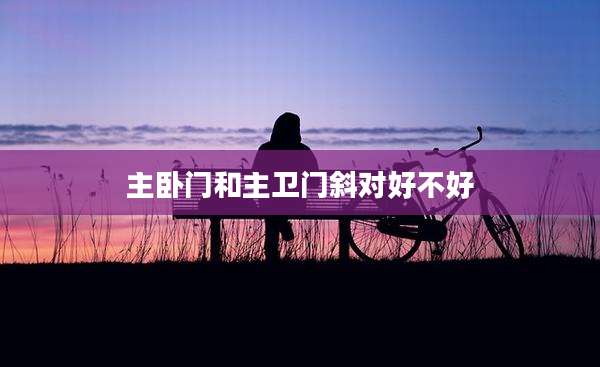 主卧门和主卫门斜对好不好
