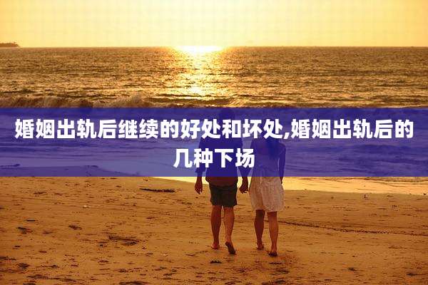 婚姻出轨后继续的好处和坏处,婚姻出轨后的几种下场