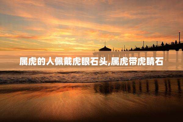 属虎的人佩戴虎眼石头,属虎带虎睛石